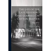 The Life of the Late Reverend and Learned Dr. Cotton Mather: Of Boston, (New England.)