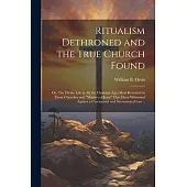 Ritualism Dethroned and the True Church Found: Or, The Divine Life in All the Christian Ages Most Revealed in Those Churches and 