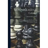 Morphy’s Match Games: Being a Full and Accurate Account of His Most Astounding Successes Abroad, Defeating, in Almost Every Instance, the Ch