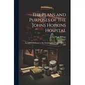 The Plans and Purposes of the Johns Hopkins Hospital: An Address Delivered at the Opening of the Hospital, May 7, 1889