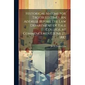 Historical Maxims for Troubled Times. An Address Before the Law Department of Yale College, at Commencement, June 27, 1887