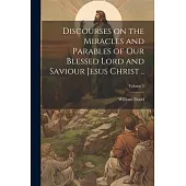 Discourses on the Miracles and Parables of our Blessed Lord and Saviour Jesus Christ ..; Volume 3