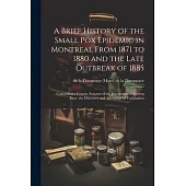 A Brief History of the Small pox Epidemic in Montreal From 1871 to 1880 and the Late Outbreak of 1885: Containing a Concise Account of the Inoculation