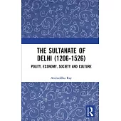 The Sultanate of Delhi (1206-1526): Polity, Economy, Society and Culture