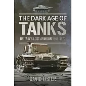 The Dark Age of Tanks: Britain’s Lost Armour, 1945-1970