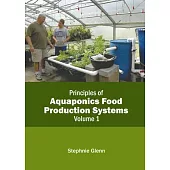 Principles of Aquaponics Food Production Systems: Volume 1