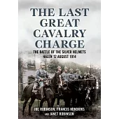 The Last Great Cavalry Charge: The Battle for the Silver Helmets, 12 August 1914