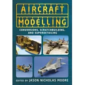 Aircraft Modelling: Conversions, Scratchbuilding and Superdetailing