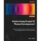 Modernizing Drupal 10 Theme Development: Build fast, responsive Drupal websites with custom theme design to deliver a rich user experience