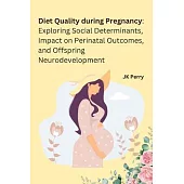 Diet Quality during Pregnancy: Exploring Social Determinants, Impact on Perinatal Outcomes, and Offspring Neurodevelopment