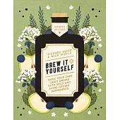 Brew It Yourself: Make Your Own Craft Drinks with Wild and Home-Grown Ingredients
