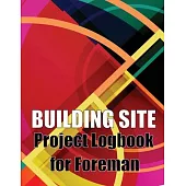Building Site Project Logbook for Foreman: Construction Site Tracker to Record Workforce, Tasks, Schedules, Construction Daily Report and More for Chi