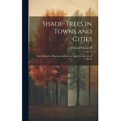 Shade-trees in Towns and Cities; Their Selection, Planting, and Care as Applied to the art of Street