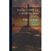 The Mystery Of Growth, And Other Discourses