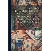 Tables for Estimating the Cost of Remittances to Shanghae & Hong-Kong, in Bar-Silver, Mexican Dollars [&c.]