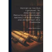 History of the Old Covenant, Tr., Annotated and Prefaced by a Condensed Abstract of Kurtz’s ’bible and Astronomy’, by A. Edersheim