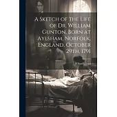 A Sketch of the Life of Dr. William Gunton, Born at Aylsham, Norfolk, England, October 29th, 1791