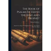 The Book of Psalms of David the King and Prophet: ...disposed According to the Rhythmical Structure of the Original; With Three Essays