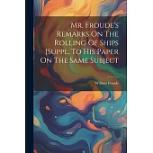 Mr. Froude’s Remarks On The Rolling Of Ships [suppl. To His Paper On The Same Subject