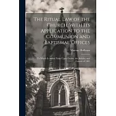 The Ritual law of the Church, With its Application to the Communion and Baptismal Offices: To Which is Added Notes Upon Orders, the Articles, and Cano