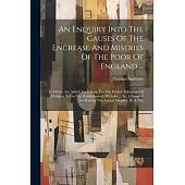 An Enquiry Into The Causes Of The Encrease And Miseries Of The Poor Of England ...: To Which Are Added, I.a Scheme For The Publick Education Of Childr