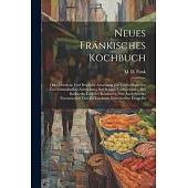 Neues Fränkisches Kochbuch: Oder Deutliche Und Bewährte Anweisung Zur Vortheilhaftesten Und Schmakhaften Zubereitung Der Speisen Und Getränke, Des