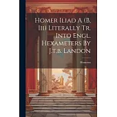 Homer Iliad A (b, Iii) Literally Tr. Into Engl. Hexameters By J.t.b. Landon