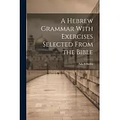 A Hebrew Grammar With Exercises Selected From the Bible