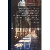 The Architecture of the Renaissance in France, a History of the Evolution of the Arts of Building, Decoration and Garden Design Under Classical Influe
