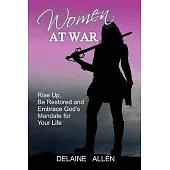 Women At War: Rise Up, Be Restored and Embrace God’s Mandate for Your Life