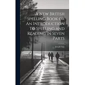 A New British Spelling Book or An Introduction To Spelling and Reading in Seven Parts