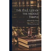 The Still Life of the Middle Temple: With Some of Its Table Talk
