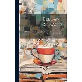 Elegant Extracts; a Copious Selection of Instructive, Moral, and Entertaining Passages From the Most