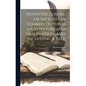 Noontide Leisure, or Sketches in Summer, Outlines From Nature and Imagination, and Including a Tale