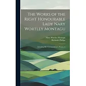 The Works of the Right Honourable Lady Nary Wortley Montagu: Including her Correspondence, Poems, A