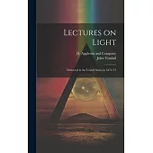 Lectures on Light; Delivered in the United States in 1872-’73