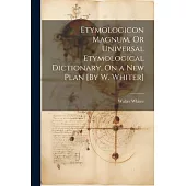 Etymologicon Magnum, Or Universal Etymological Dictionary, On a New Plan [By W. Whiter]