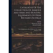 Catalogue Of The Collection Of Armour And Arms And Hunting Equipments Of Herr Richard Zschille: The Entire Collection Was Exhibited At The Chicago Exh