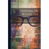 Epiphora, Or Watery Eye: Its Successful Treatment By The New Method Of Dilation