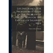 Life Insurance for Professors a Study of the Problem of Protection for the Families of Salaried Men