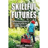 Skillful Futures: The Strategic Guide to Parenting Kids for Career Success