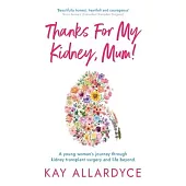 Thanks For My Kidney, Mum!: A young woman’s journey through kidney transplant surgery and life beyond