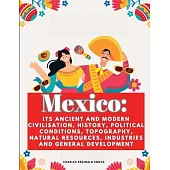 Mexico: Its Ancient and Modern Civilisation, History, Political Conditions, Topography, Natural Resources, Industries and Gene