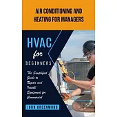 Hvac for Beginners: Air Conditioning and Heating for Managers (The Simplified Guide to Repair and Install Equipment for Commercial)