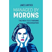 Managed by Morons: The path to a thriving organisation, avoiding the pitfalls that stand in your way.