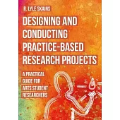 Designing and Conducting Practice-Based Research Projects: A Practical Guide for Arts Student Researchers