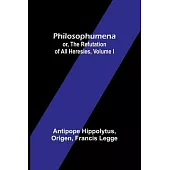 Philosophumena; or, The refutation of all heresies, Volume I