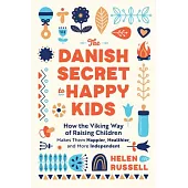 The Danish Secret to Happy Kids: How the Viking Way of Raising Children Makes Them Happier, Healthier, and More Independent