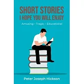Short Stories I Hope You Will Enjoy: Amusing - Tragic - Educational