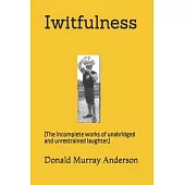 Iwitfulness: (The incomplete works of unabridged and unrestrained laughter.)